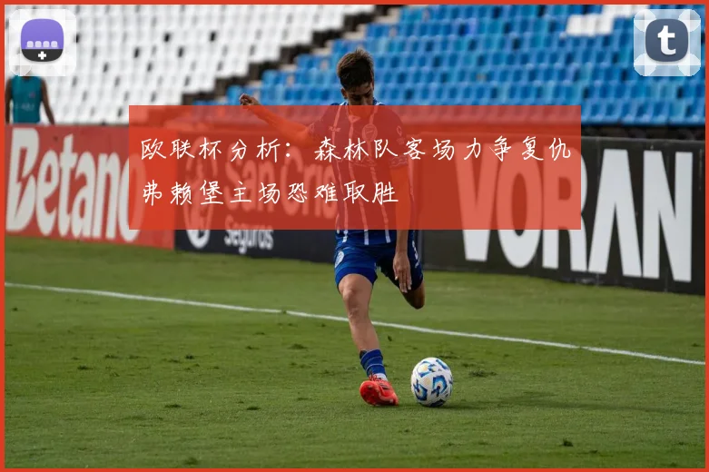 欧联杯分析：森林队客场力争复仇弗赖堡主场恐难取胜