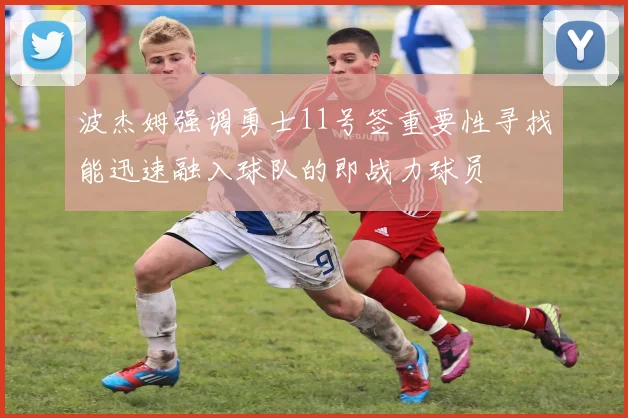 波杰姆强调勇士11号签重要性寻找能迅速融入球队的即战力球员