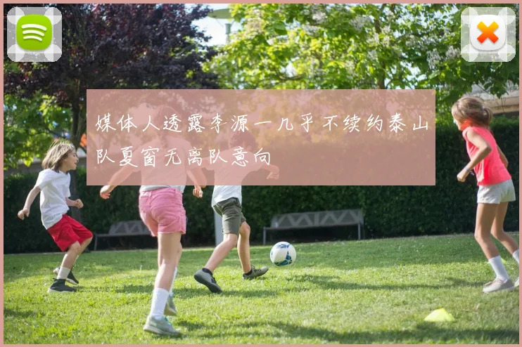 媒体人透露李源一几乎不续约泰山队夏窗无离队意向