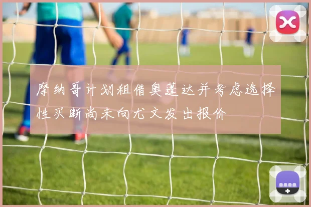 摩纳哥计划租借奥蓬达并考虑选择性买断尚未向尤文发出报价
