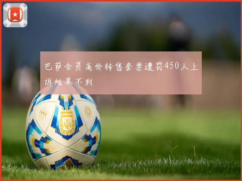 巴萨会员高价转售套票遭罚450人上诉结果不利