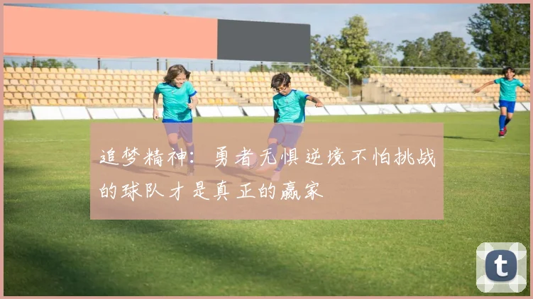 追梦精神：勇者无惧逆境不怕挑战的球队才是真正的赢家