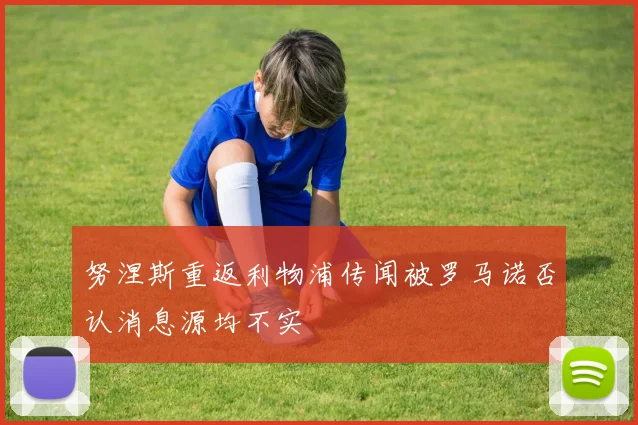 努涅斯重返利物浦传闻被罗马诺否认消息源均不实