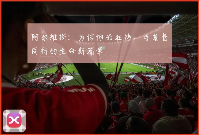 阿尔维斯：为信仰而狂热，与基督同行的生命新篇章
