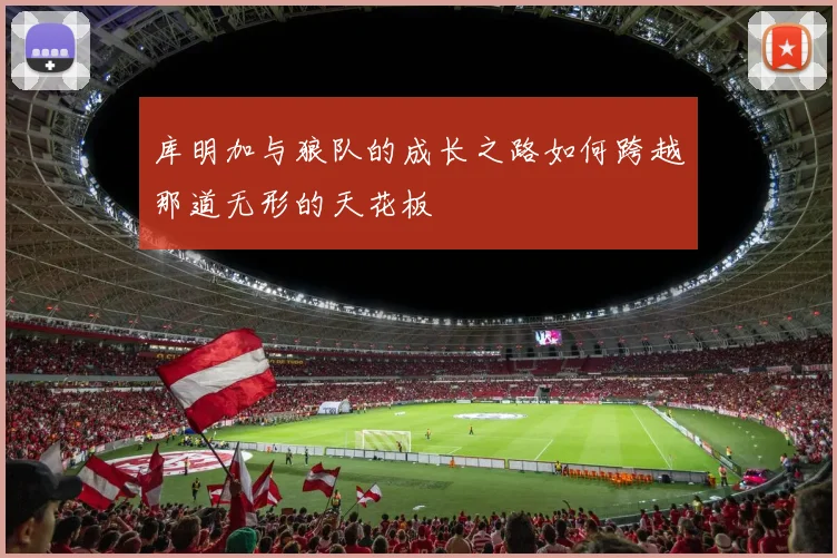 库明加与狼队的成长之路如何跨越那道无形的天花板