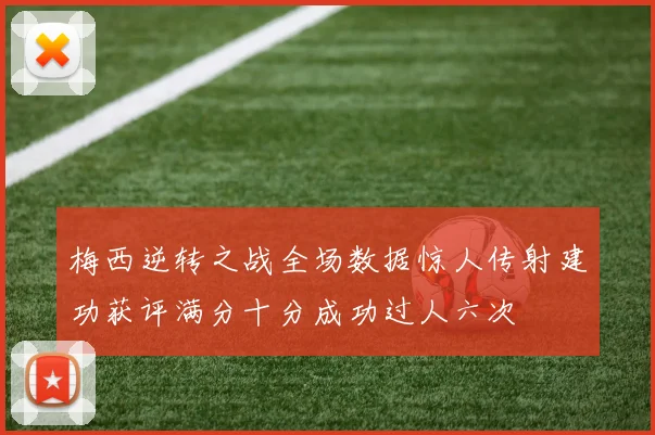 梅西逆转之战全场数据惊人传射建功获评满分十分成功过人六次